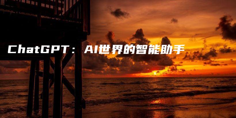 ChatGPT：AI世界的智能助手插图