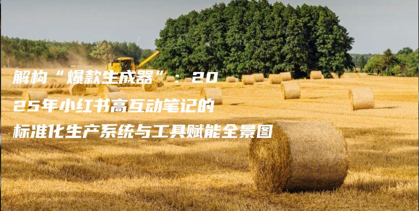 解构“爆款生成器”：2025年小红书高互动笔记的标准化生产系统与工具赋能全景图插图