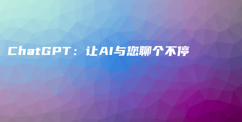 ChatGPT:让AI与您聊个不停插图 ChatGPT:让AI与您聊个不停插图