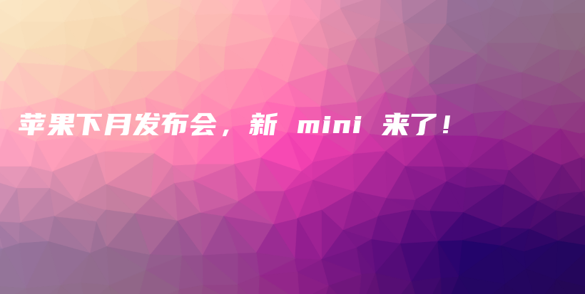 苹果下月发布会，新 mini 来了！插图