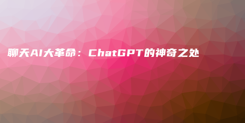 聊天AI大革命：ChatGPT的神奇之处插图