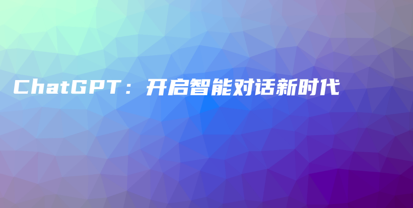 ChatGPT：开启智能对话新时代插图