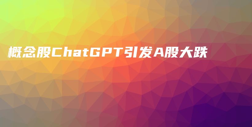 概念股ChatGPT引发A股大跌插图