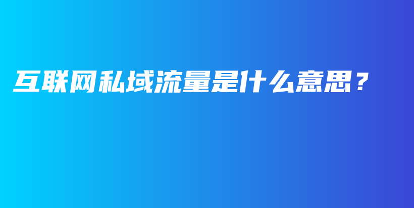 互联网私域流量是什么意思？插图