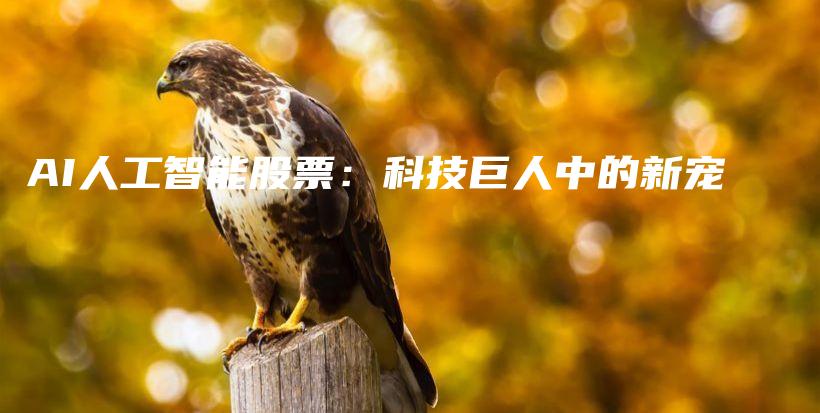 AI人工智能股票：科技巨人中的新宠插图
