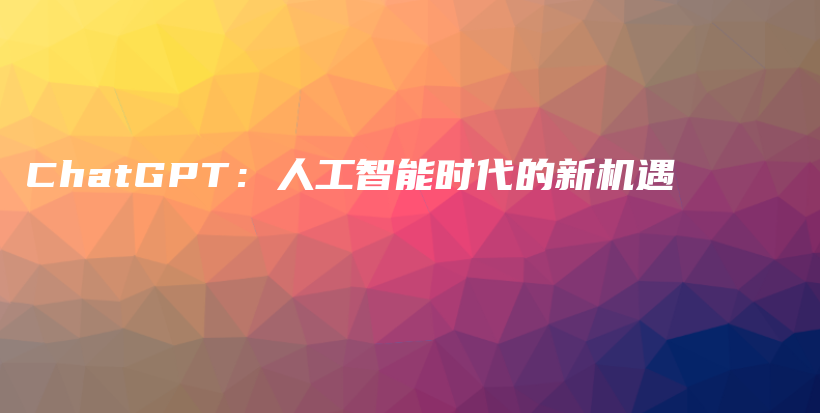 ChatGPT：人工智能时代的新机遇插图
