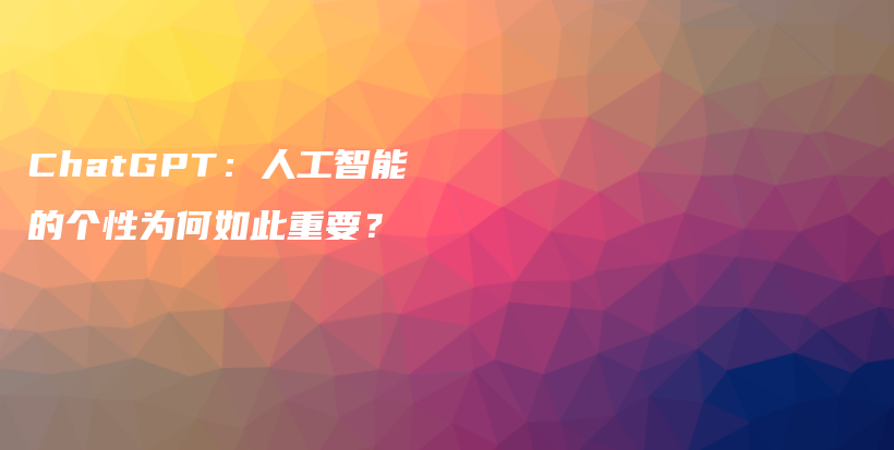 ChatGPT：人工智能的个性为何如此重要？插图