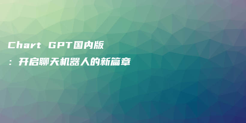 Chart GPT国内版：开启聊天机器人的新篇章插图