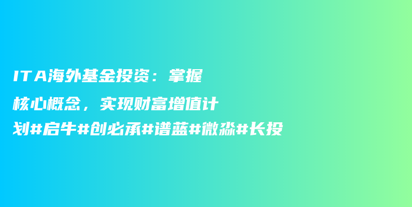 ITA海外基金投资：掌握核心概念，实现财富增值计划#启牛#创必承#谱蓝#微淼#长投插图