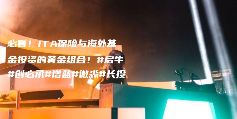 必看！ITA保险与海外基金投资的黄金组合！#启牛#创必承#谱蓝#微淼#长投插图