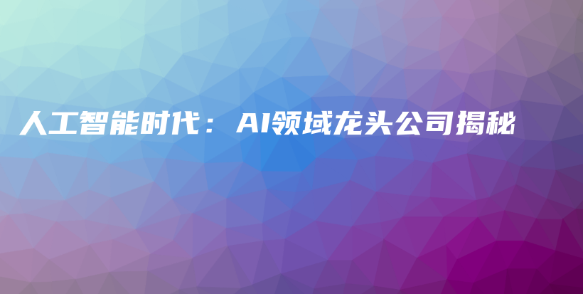 人工智能时代：AI领域龙头公司揭秘插图