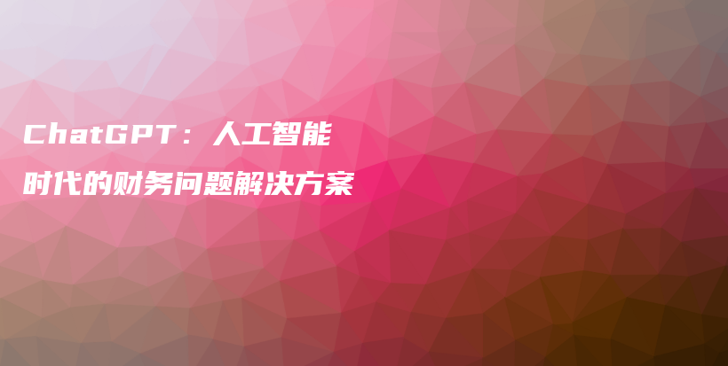 ChatGPT：人工智能时代的财务问题解决方案插图
