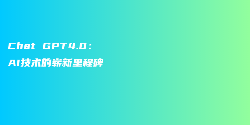 Chat GPT4.0：AI技术的崭新里程碑插图