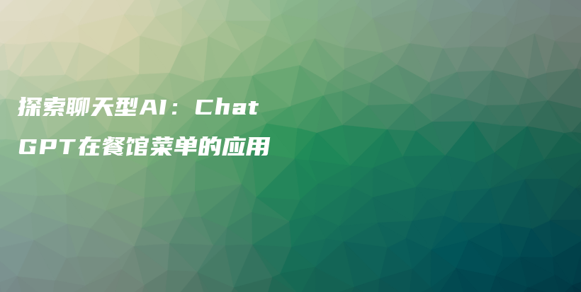探索聊天型AI：ChatGPT在餐馆菜单的应用插图
