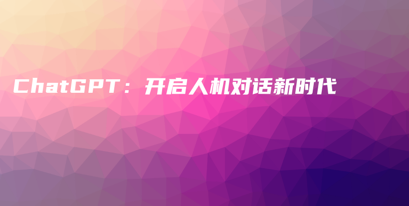 ChatGPT：开启人机对话新时代插图