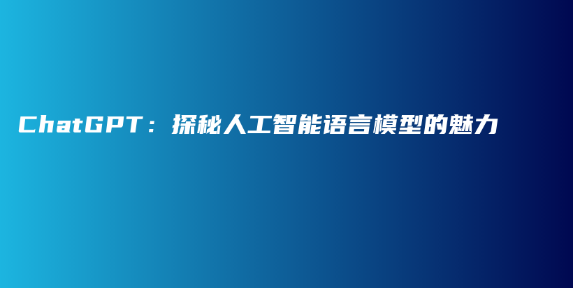 ChatGPT：探秘人工智能语言模型的魅力插图