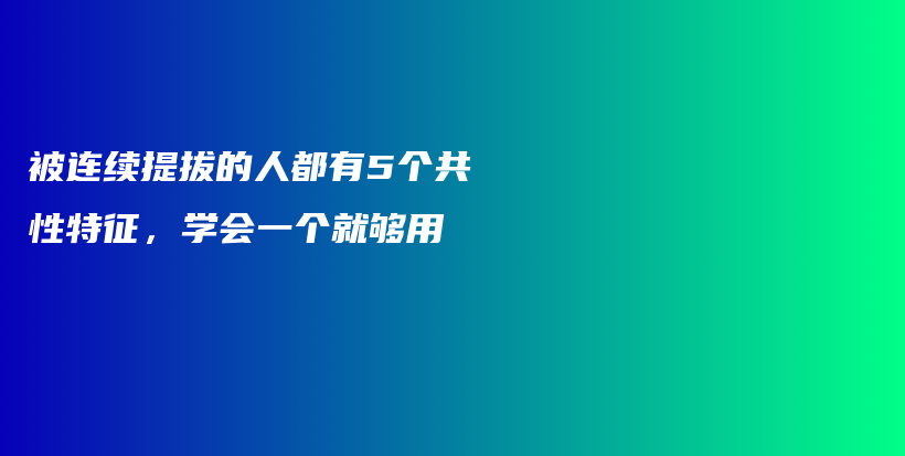 被连续提拔的人都有5个共性特征，学会一个就够用插图