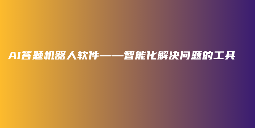 AI答题机器人软件——智能化解决问题的工具插图