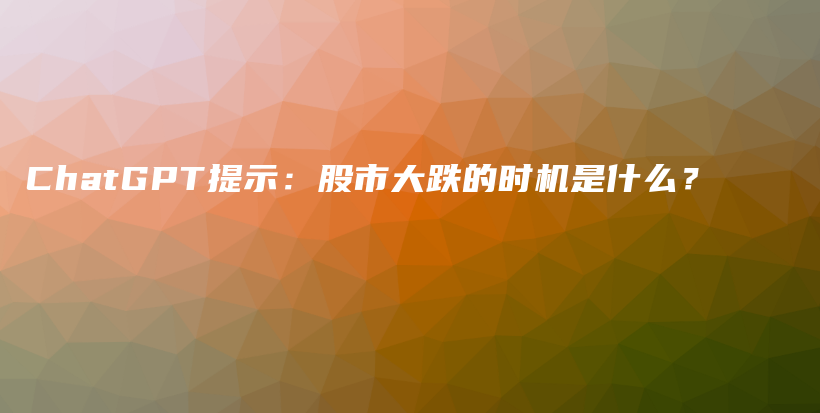 ChatGPT提示：股市大跌的时机是什么？插图