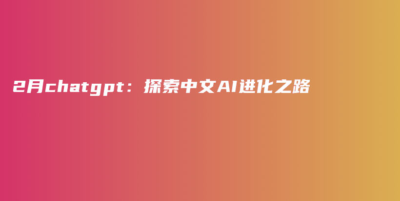 2月chatgpt：探索中文AI进化之路插图