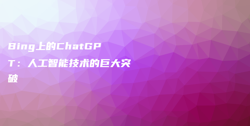 Bing上的ChatGPT：人工智能技术的巨大突破插图