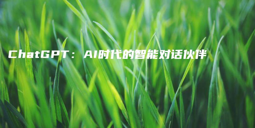 ChatGPT：AI时代的智能对话伙伴插图