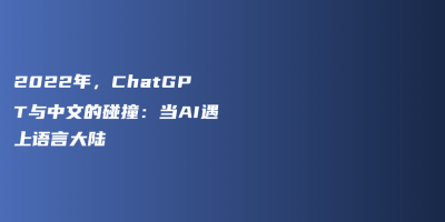 2022年，ChatGPT与中文的碰撞：当AI遇上语言大陆