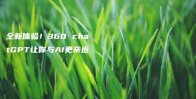 全新体验！360 chatGPT让你与AI更亲近插图