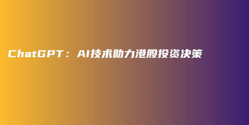 ChatGPT:AI技术助力港股投资决策插图 ChatGPT:AI技术助力港股投资决策插图