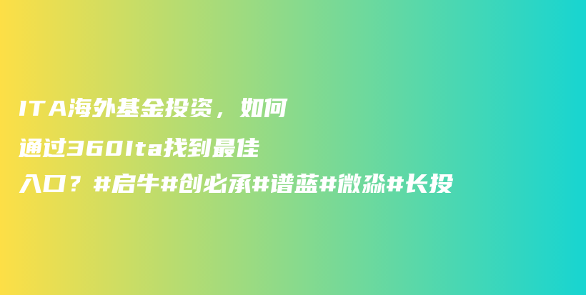 ITA海外基金投资，如何通过360Ita找到最佳入口？#启牛#创必承#谱蓝#微淼#长投插图
