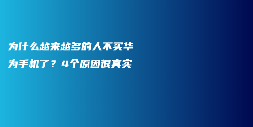 为什么越来越多的人不买华为手机了？4个原因很真实插图