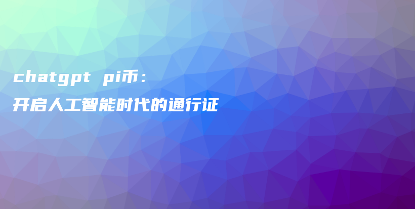 chatgpt pi币：开启人工智能时代的通行证插图