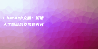 ChatAI中文版：解锁人工智能的交流新方式