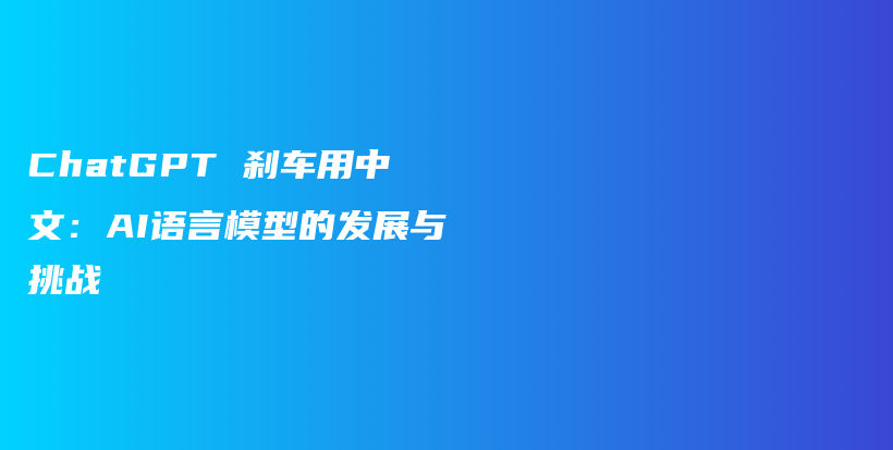 ChatGPT 刹车用中文：AI语言模型的发展与挑战插图