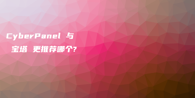 CyberPanel 与 宝塔 更推荐哪个?插图 CyberPanel 与 宝塔 更推荐哪个?插图