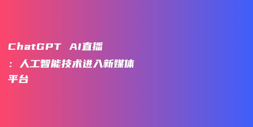ChatGPT AI直播:人工智能技术进入新媒体平台插图 ChatGPT AI直播:人工智能技术进入新媒体平台插图