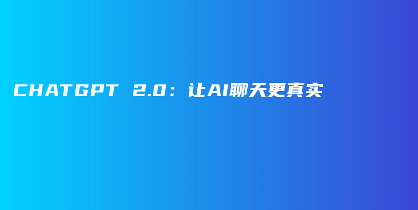 CHATGPT 2.0：让AI聊天更真实插图