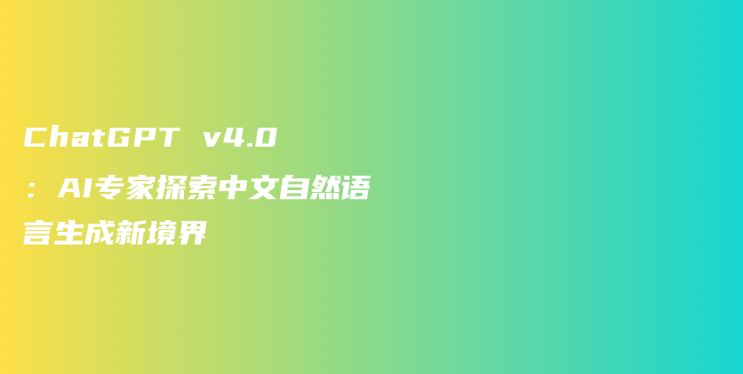 ChatGPT v4.0：AI专家探索中文自然语言生成新境界插图