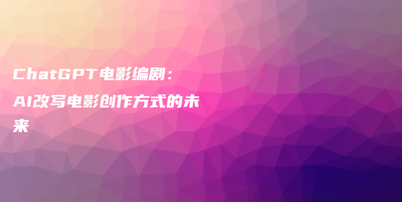 ChatGPT电影编剧：AI改写电影创作方式的未来插图