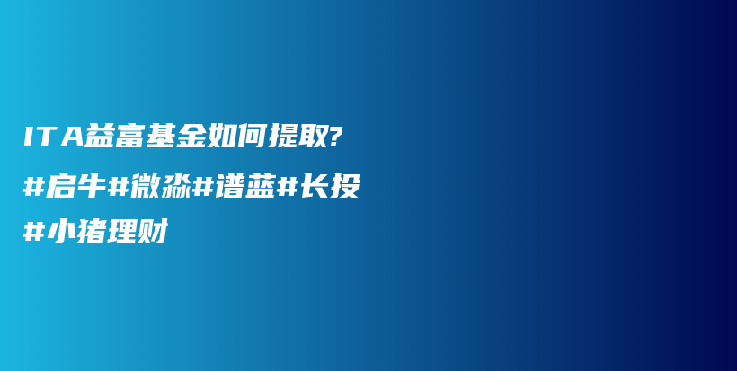 ITA益富基金如何提取?#启牛#微淼#谱蓝#长投#小猪理财插图
