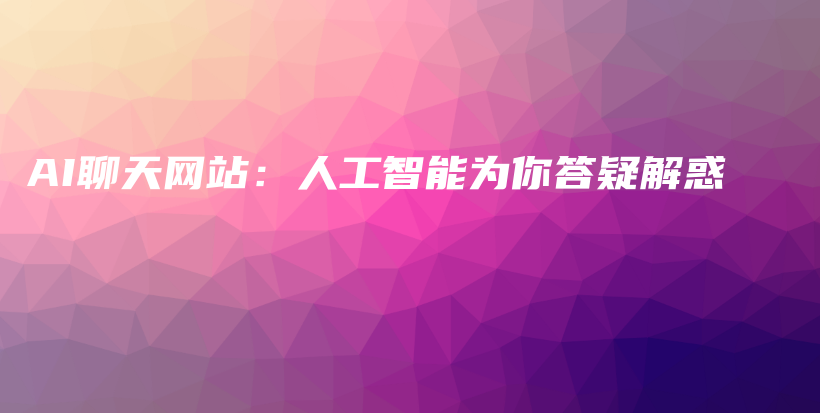 AI聊天网站：人工智能为你答疑解惑插图