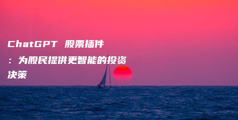 ChatGPT 股票插件:为股民提供更智能的投资决策插图 ChatGPT 股票插件:为股民提供更智能的投资决策插图