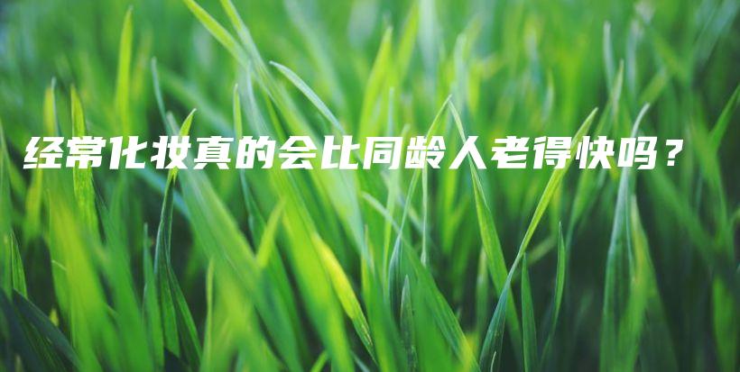 经常化妆真的会比同龄人老得快吗？插图