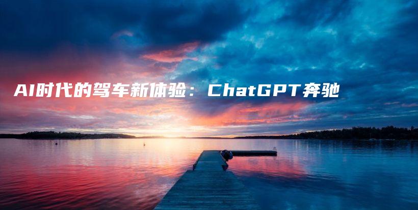 AI时代的驾车新体验：ChatGPT奔驰插图