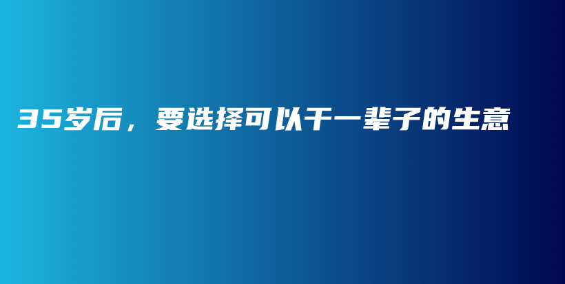 35岁后，要选择可以干一辈子的生意插图