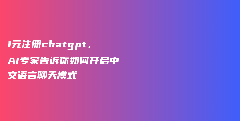 1元注册chatgpt，AI专家告诉你如何开启中文语言聊天模式插图