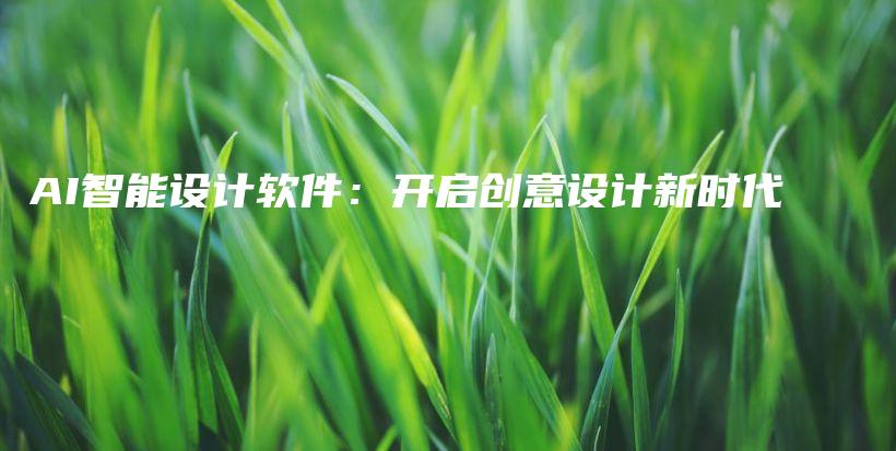 AI智能设计软件：开启创意设计新时代插图