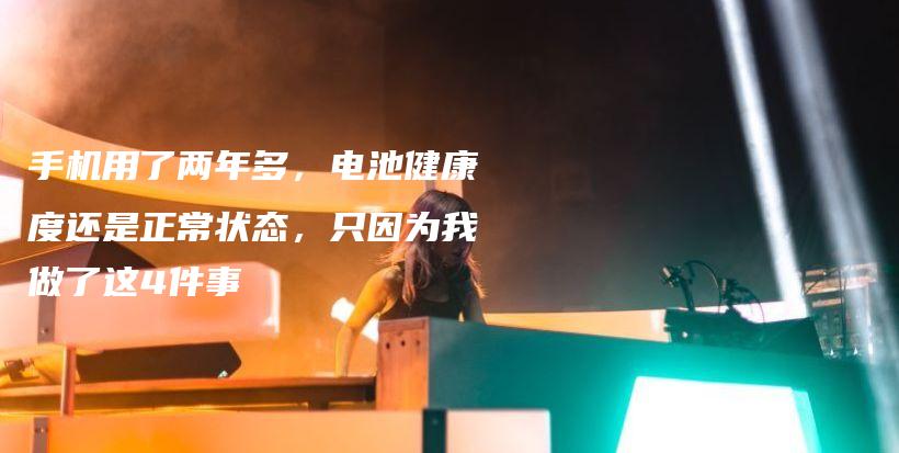 手机用了两年多,电池健康度还是正常状态,只因为我做了这4件事插图 手机用了两年多,电池健康度还是正常状态,只因为我做了这4件事插图