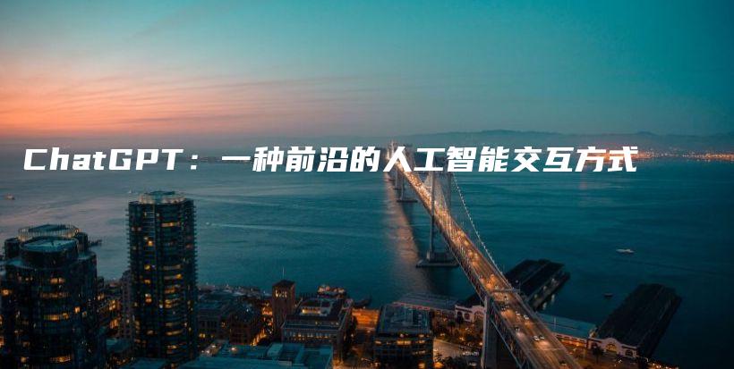 ChatGPT:一种前沿的人工智能交互方式插图 ChatGPT:一种前沿的人工智能交互方式插图