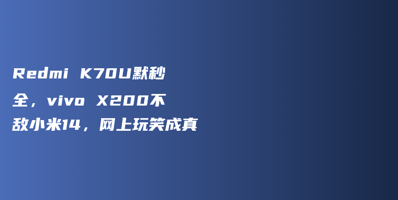 Redmi K70U默秒全，vivo X200不敌小米14，网上玩笑成真插图